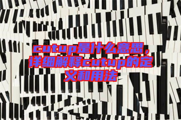 cutup是什么意思，詳細解釋cutup的定義和用法
