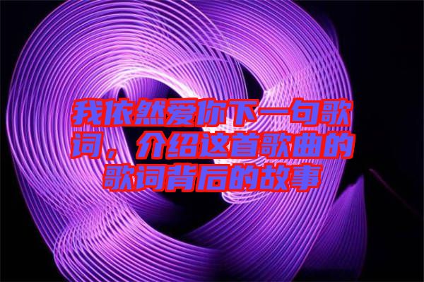 我依然愛你下一句歌詞，介紹這首歌曲的歌詞背后的故事