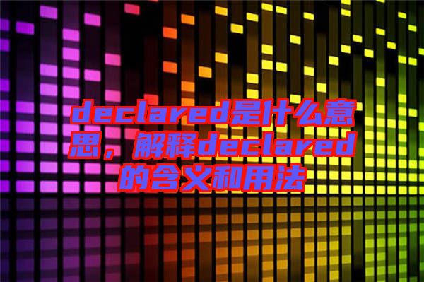 declared是什么意思，解釋declared的含義和用法