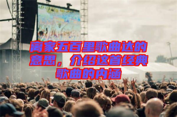 離家五百里歌曲達的意思，介紹這首經典歌曲的內涵
