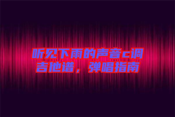 聽見下雨的聲音c調吉他譜，彈唱指南