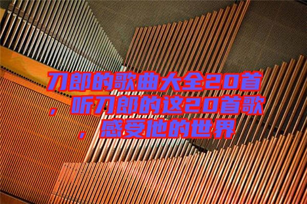 刀郎的歌曲大全20首，聽刀郎的這20首歌，感受他的世界