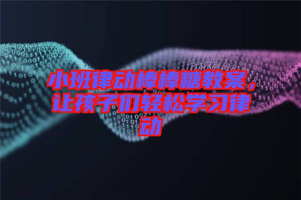 小班律動棒棒糖教案，讓孩子們輕松學習律動