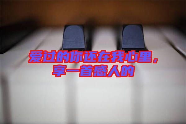 愛過的你還在我心里，享一首感人的
