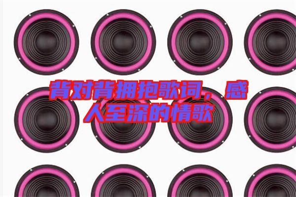 背對背擁抱歌詞，感人至深的情歌