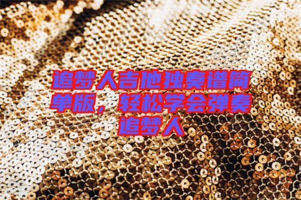 追夢人吉他獨奏譜簡單版，輕松學會彈奏追夢人