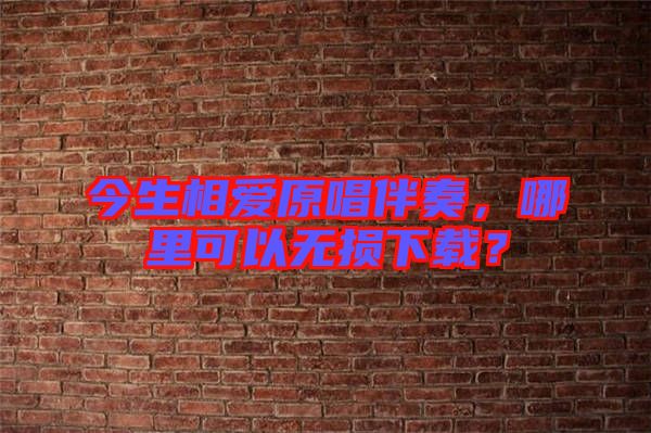 今生相愛原唱伴奏，哪里可以無損下載？