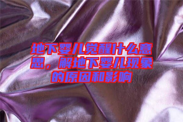 地下嬰兒覺醒什么意思，解地下嬰兒現(xiàn)象的原因和影響