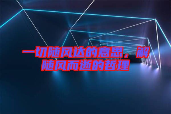 一切隨風達的意思，解隨風而逝的哲理