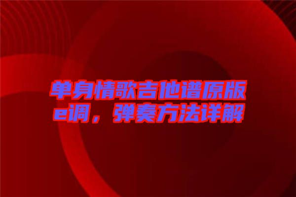 單身情歌吉他譜原版e調，彈奏方法詳解