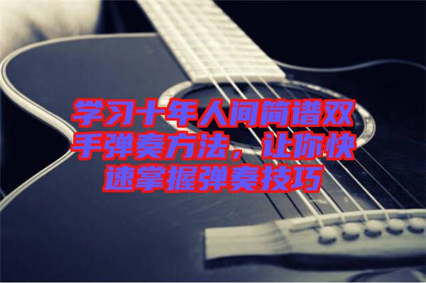 學習十年人間簡譜雙手彈奏方法，讓你快速掌握彈奏技巧