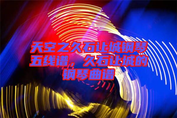 天空之久石讓城鋼琴五線譜，久石讓城的鋼琴曲譜