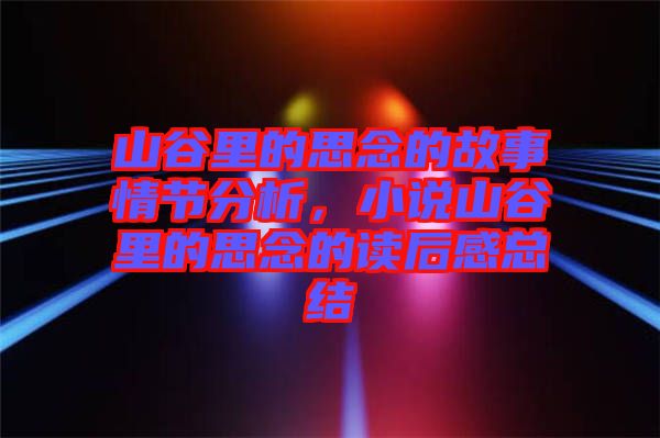 山谷里的思念的故事情節(jié)分析，小說山谷里的思念的讀后感總結(jié)