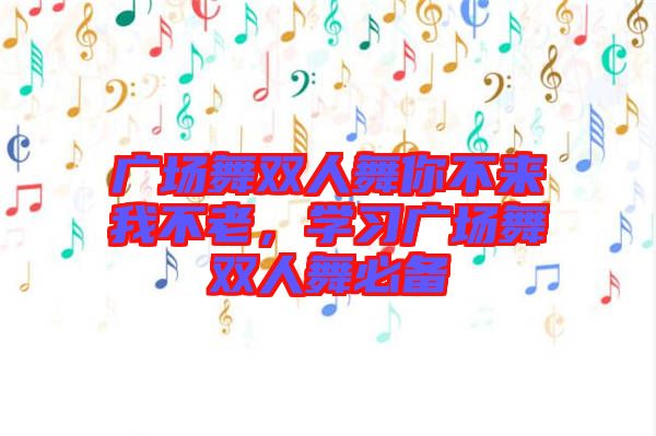廣場(chǎng)舞雙人舞你不來(lái)我不老，學(xué)習(xí)廣場(chǎng)舞雙人舞必備
