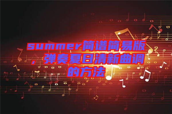 summer簡譜簡易版，彈奏夏日清新曲調的方法