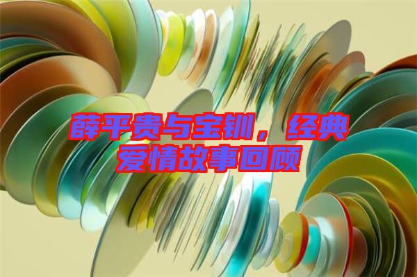 薛平貴與寶釧，經典愛情故事回顧