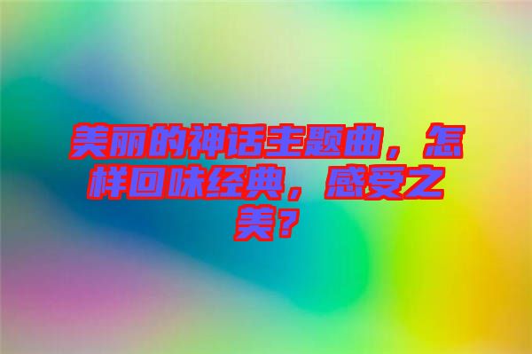 美麗的神話主題曲，怎樣回味經(jīng)典，感受之美？