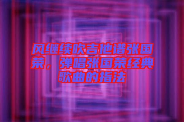 風繼續(xù)吹吉他譜張國榮，彈唱張國榮經(jīng)典歌曲的指法