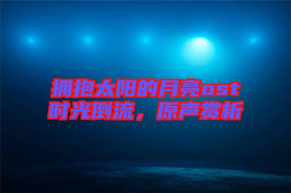 擁抱太陽的月亮ost時光倒流，原聲賞析