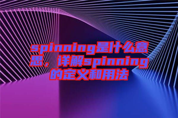 spinning是什么意思，詳解spinning的定義和用法