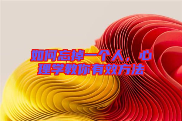 如何忘掉一個(gè)人，心理學(xué)教你有效方法