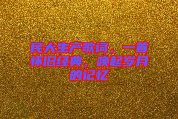 民大生產歌詞，一首懷舊經典，喚起歲月的記憶