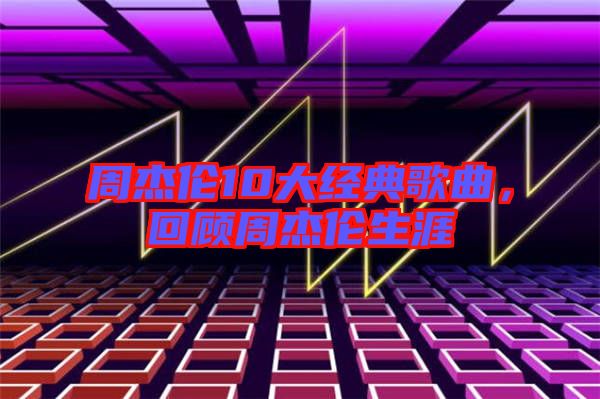 周杰倫10大經典歌曲，回顧周杰倫生涯