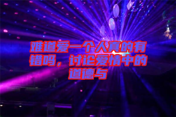 難道愛一個人真的有錯嗎，討論愛情中的道德與