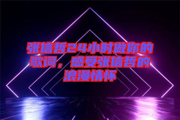 張信哲24小時(shí)做你的歌詞，感受張信哲的浪漫情懷