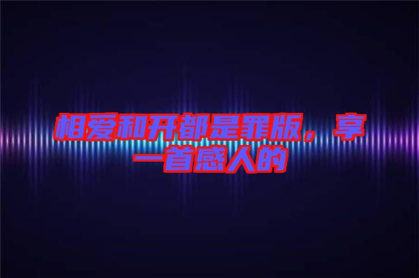 相愛和開都是罪版，享一首感人的