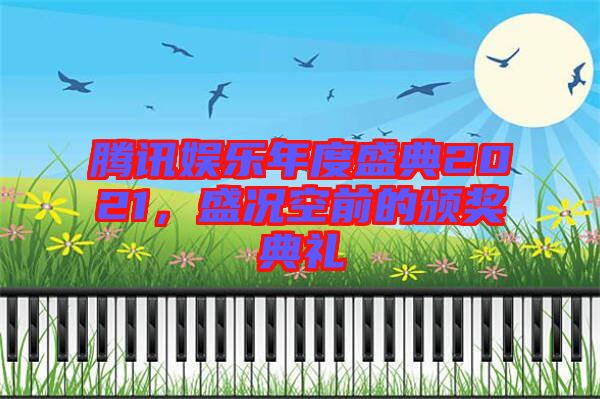 騰訊娛樂(lè)年度盛典2021，盛況空前的頒獎(jiǎng)典禮