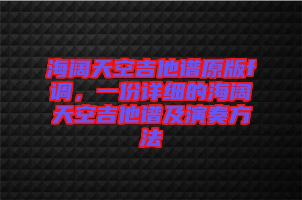 海闊天空吉他譜原版f調，一份詳細的海闊天空吉他譜及演奏方法
