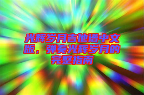 光輝歲月吉他譜中文版，彈奏光輝歲月的完整指南