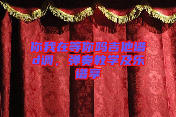 你我在等你嗎吉他譜d調，彈奏教學及樂譜享