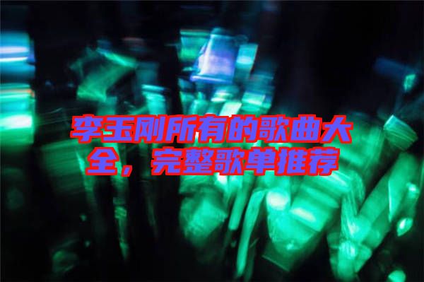 李玉剛所有的歌曲大全，完整歌單推薦