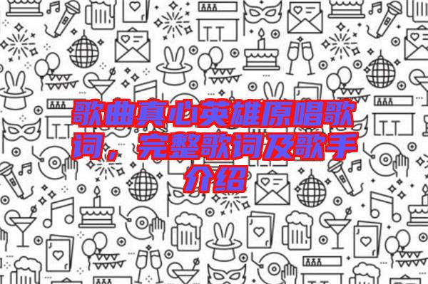 歌曲真心英雄原唱歌詞，完整歌詞及歌手介紹