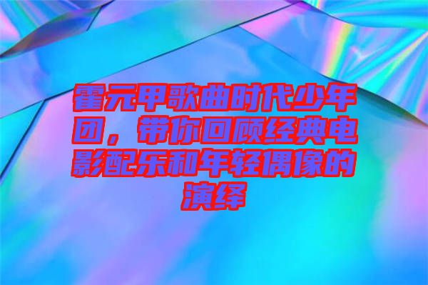 霍元甲歌曲時代少年團，帶你回顧經典電影配樂和年輕偶像的演繹
