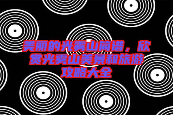 美麗的光霧山簡譜，欣賞光霧山美景和旅游攻略大全