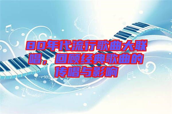 80年代流行歌曲大聯(lián)唱，回顧經(jīng)典歌曲的傳唱與影響