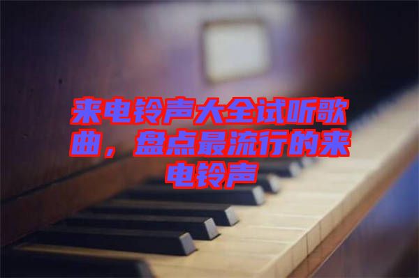 來(lái)電鈴聲大全試聽歌曲，盤點(diǎn)最流行的來(lái)電鈴聲
