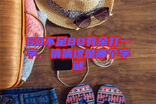 60不足80有余打一字，猜猜這是哪個字謎