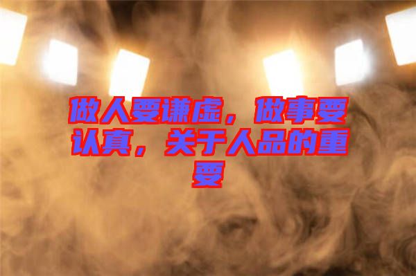 做人要謙虛，做事要認真，關于人品的重要