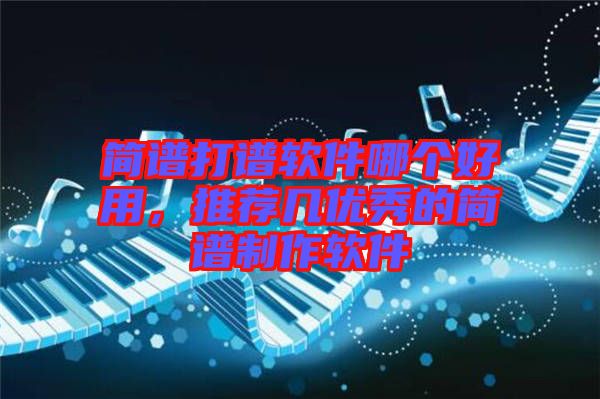 簡譜打譜軟件哪個好用，推薦幾優秀的簡譜制作軟件