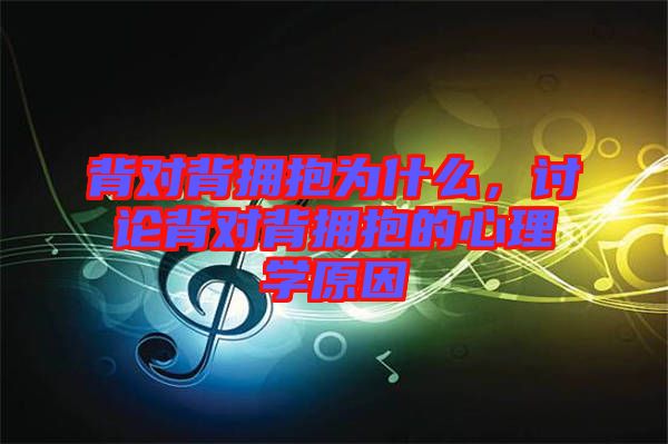 背對背擁抱為什么，討論背對背擁抱的心理學原因