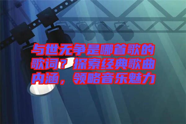 與世無爭(zhēng)是哪首歌的歌詞？探索經(jīng)典歌曲內(nèi)涵，領(lǐng)略音樂魅力