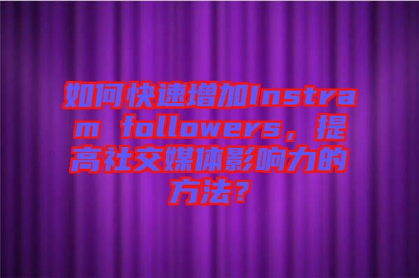 如何快速增加Instram followers，提高社交媒體影響力的方法？