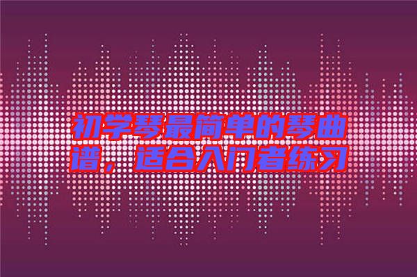初學琴最簡單的琴曲譜，適合入門者練習