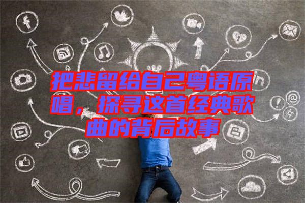 把悲留給自己粵語原唱，探尋這首經典歌曲的背后故事