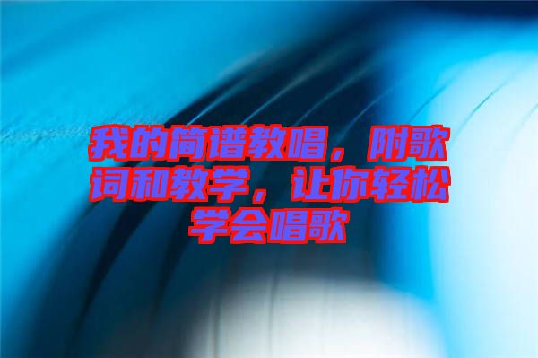 我的簡(jiǎn)譜教唱，附歌詞和教學(xué)，讓你輕松學(xué)會(huì)唱歌