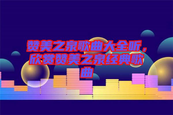贊美之泉歌曲大全聽，欣賞贊美之泉經典歌曲